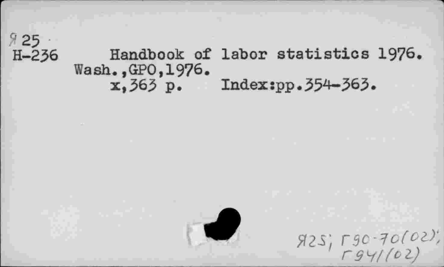 ﻿5 25
H-256 Handbook of labor statistics 1976» Wash.,GPO,1976.
x,565 p. Index:pp.554-^65.
r^c ^o(oz)\ rg^/foz)